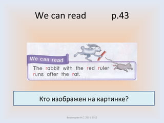 We can read  p. 43 Воронцова Н.С. 2011-2012 Кто изображен на картинке? 