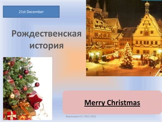 21st December




Рождественская
   история




                               Merry Christmas
                 Воронцова Н.С. 2011-2012
 