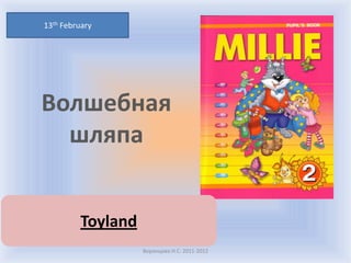 13th February




Волшебная
  шляпа


         Toyland
                   Воронцова Н.С. 2011-2012
 