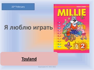 22nd February




Я люблю играть



           Toyland
                     Воронцова Н.С. 2011-2012
 