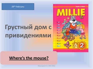 29th February




Грустный дом с
привидениями


 Where’s the mouse?
                  Воронцова Н.С. 2011-2012
 