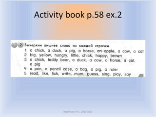 Activity book p.58 ex.2




       Воронцова Н.С. 2011-2012
 