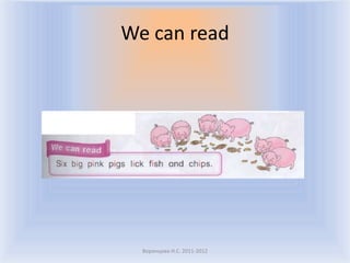We can read




  Воронцова Н.С. 2011-2012
 