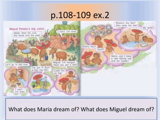 p.108-109 ex.2




What does Maria dream of? What does Miguel dream of?
                    Воронцова Н.С. 2011-2012
 