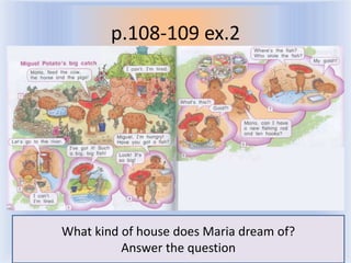p.108-109 ex.2




What kind of house does Maria dream of?
          Answer the2011-2012
              Воронцова Н.С. question
 