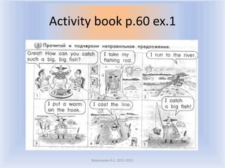 Activity book p.60 ex.1




       Воронцова Н.С. 2011-2012
 