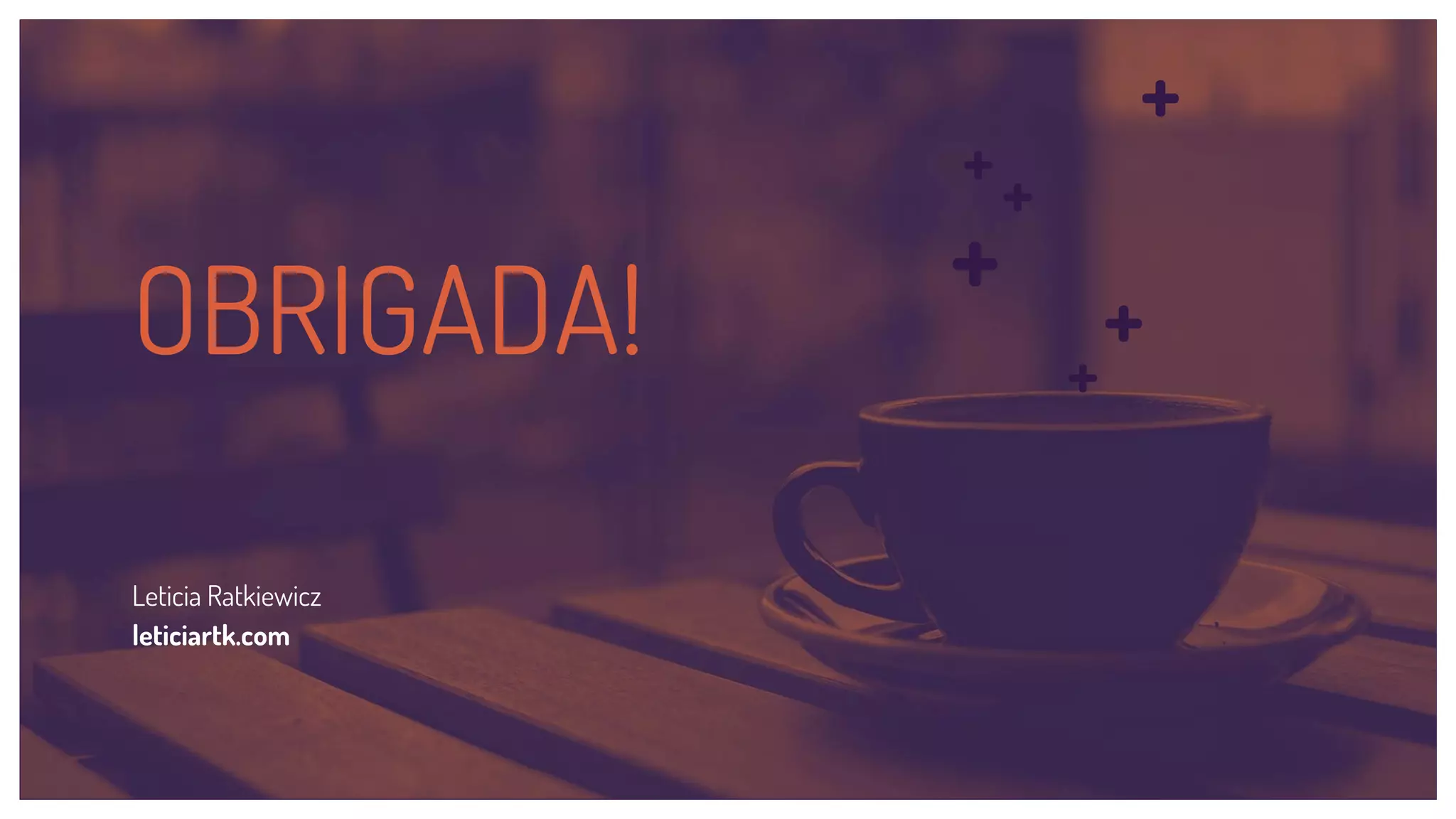 +
+
+
++
+
OBRIGADA!
Leticia Ratkiewicz
leticiartk.com
 