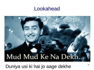 26
Lookahead
Duniya usi ki hai jo aage dekhe
 