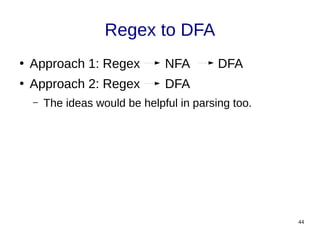 44
Regex to DFA
●
Approach 1: Regex NFA DFA
●
Approach 2: Regex DFA
– The ideas would be helpful in parsing too.
 