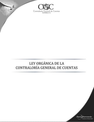 | Ley Orgánica de la Contraloría General de Cuentas
LEY ORGÁNICA DE LA
CONTRALORÍA GENERAL DE CUENTAS
 