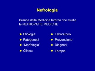 Branca della Medicina Interna che studia  le NEFROPATIE MEDICHE  Nefrologia Etiologia Patogenesi “ Morfologia” Clinica Laboratorio Prevenzione Diagnosi Terapia • • • • • • • • 