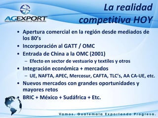 La realidad competitiva HOY<br />Apertura comercial en la región desde mediados de los 80’s<br />Incorporación al GATT / O...