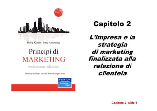 Capitolo 2
L’impresa e la
   strategia
 di marketing
finalizzata alla
  relazione di
   clientela



       Capitolo 2- slide 1
 