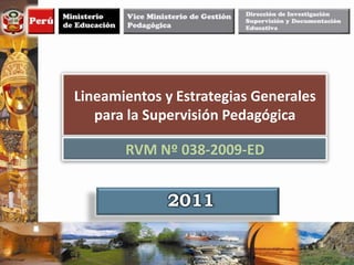 Lineamientos y Estrategias Generales
   para la Supervisión Pedagógica

       RVM Nº 038-2009-ED


             2011
 