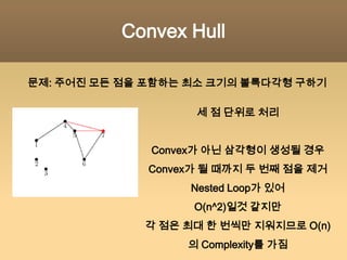 Line Segment Intersections직선끼리 교점 세기 문제X좌표를 기준으로 이벤트 구분   1) X축에 평행한 직선의 양 끝   2) X축에 수직인 직선처음 Range로 들어갈 때 Set에 직선 추가(Set은 Y 좌표로 정렬)빠져나올 때 Set에서 제거수직선을 만나면 Set에 포함된 선분들의 Y 좌표를 Range Search해서 결과값에 추가