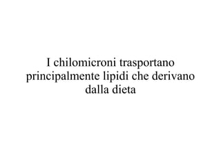 I chilomicroni trasportano
principalmente lipidi che derivano
dalla dieta
 