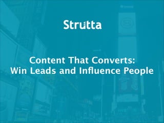 Content That Converts: 
Win Leads and Inﬂuence People

 
