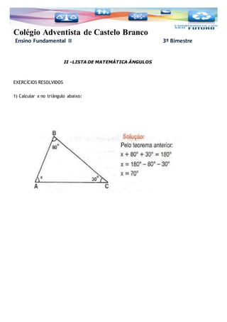 Colégio Adventista de Castelo Branco
Ensino Fundamental II 3º Bimestre
II -LISTA DE MATEMÁTICA ÂNGULOS
EXERCÍCIOS RESOLVIDOS
1) Calcular x no triângulo abaixo:
 