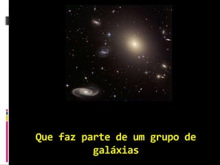 Que faz parte de um grupo de
          galáxias
 