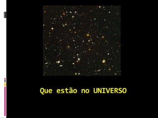 Que estão no UNIVERSO
 