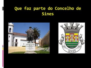 Que faz parte do Concelho de
           Sines
 