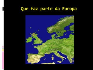 Que faz parte da Europa
 