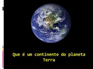 Que é um continente do planeta
            Terra
 