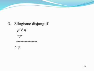 39
3. Silogisme disjungtif
p ∨ q
~p
---------------
∴ q
 