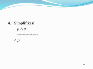 40
4. Simplifikasi
p ∧ q
---------------
∴ p
 