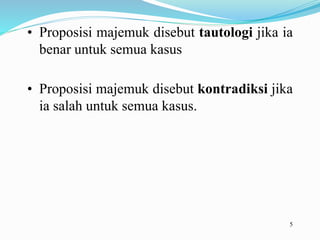 5
• Proposisi majemuk disebut tautologi jika ia
benar untuk semua kasus
• Proposisi majemuk disebut kontradiksi jika
ia salah untuk semua kasus.
 