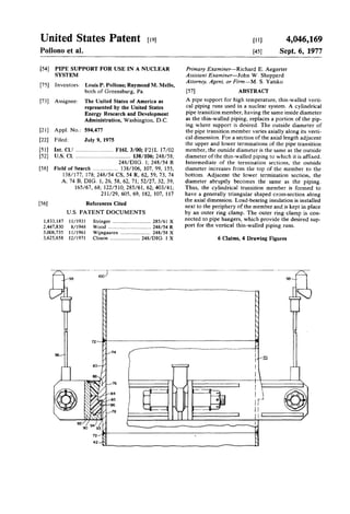United States Patent [19J
Pollono et al.
[54] PIPE SUPPORT FOR USE IN A NUCLEAR
SYSTEM
[75] Inventors: Louis P. Pollono; Raymond M. Mello,
both of Greensburg, Pa.
[73] Assignee: The United States of America as
represented by the United States
Energy Research and Development
Administration, Washington, D.C.
[21] Appl. No.: 594,477
[22] Filed: July 9, 1975
[51] Int. CJ.2 .......................... F16L 3/00; F21 L 17/02
[52] U.S. Cl. ...................................... 138/106; 248/58;
248/DIG. I; 248/54 R
[58] Field of Search ................. 138/106, 107, 99, 155,
138/177, 178; 248/54 CS, 54 R, 62, 59, 73,74
A, 74 B, DIG. I, 26, 58, 62, 71; 52/27, 32, 39;
165/67, 68; 122/510; 285/61, 62; 403/41;
211/29, 605, 69, 182, 107, 117
[56]
1,833,187
2,447,830
3,008,735
3,625,658
References Cited
U.S. PATENT DOCUMENTS
11/1931
8/1948
11/1961
12/1971
Stringer ............................. 285/61 X
Wood ................................. 248/54 R
Wijngaaren ....................... 248/58 X
Closon ....................... 248/DIG. I X
(II]
[45]
4,046,169
Sept. 6, 1977
Primary Examiner-Richard E. Aegerter
Assistant Examiner-John W. Shepperd
Attorney, Agent, or Firm-M. S. Yatsko
[57] ABSTRACT
A pipe support for high temperature, thin-walled verti-
cal piping runs used in a nuclear system. A cylindrical
pipe transition member, having the same inside diameter
as the thin-walled piping, replaces a portion of the pip-
ing where support is desired. The outside diameter of
the pipe transition member varies axially along its verti-
cal dimension. For a section of the axial length adjacent
the upper and lower terminations of the pipe transition
member, the outside diameter is the same as the outside
diameter of the thin-walled piping to which it is affixed.
Intermediate of the termination sections, the outside
diameter increases from the top of the member to the
bottom. Adjacent the lower termination section, the
diameter abruptly becomes the same as the piping.
Thus, the cylindrical transition member is formed to
have a generally triangular shaped cross-section along
the axial dimension. Load-bearing insulation is installed
next to the periphery of the member and is kept in place
by an outer ring clamp. The outer ring clamp is con-
nected to pipe hangers, which provide the desired sup-
port for the vertical thin-walled piping runs.
6 Claims, 4 Drawing Figures
n-J~------------------------------------------~•
I~~====~?
:,J 0II c======J/II
 