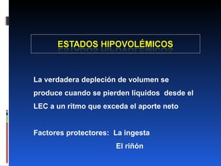 La verdadera depleción de volumen se produce cuando se pierden líquidos  desde el LEC a un ritmo que exceda el aporte neto Factores protectores:  La ingesta El riñón 