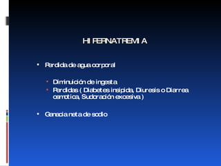 HIPERNATREMIA Perdida de agua corporal Diminuición de ingesta Perdidas ( Diabetes insipida, Diuresis o Diarrea osmotica, Sudoración excesiva ) Ganacia neta de sodio 