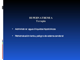 HIPERNATREMIA Terapia Administrar agua ó liquidos hipotónicos Rehidratacíón lenta, peligro de edema cerebral 