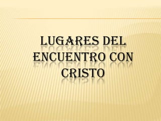 LUGARES DEL ENCUENTRO CON CRISTO 