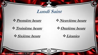 Chœur Copte Orthodoxe du Prophète David
Lundi Saint
Première heure
Troisième heure
Sixième heure
Neuvième heure
Onzième heure
Litanies
 
