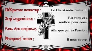 Chœur Copte Orthodoxe du Prophète David
Le Christ notre Sauveur,
Est venu et a
souffert pour nous,
Afin que par Sa Passion...