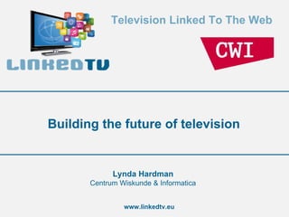 Television Linked To The Web
www.linkedtv.eu
Building the future of television
Lynda Hardman
Centrum Wiskunde & Informatica
 