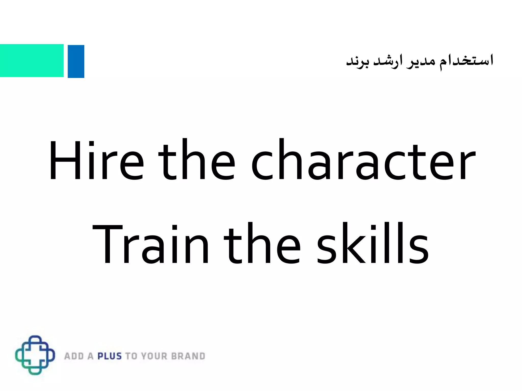 Hire the character
Train the skills
‫برند‬ ‫شد‬‫ر‬‫ا‬ ‫مدیر‬ ‫استخدام‬
 