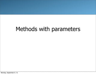 Methods with parameters
Monday, September 9, 13
 