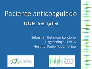 Paciente anticoagulado
que sangra
Sebastián Betancur Londoño
Urgentólogo U de A
Hospital Pablo Tobón Uribe
 