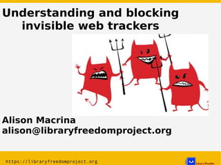 Understanding and blocking
invisible web trackers
Alison Macrina
alison@libraryfreedomproject.org
 
