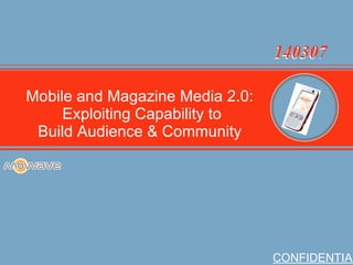 Company Overview CONFIDENTIAL Mobile and Magazine Media 2.0: Exploiting Capability to Build Audience & Community 140307 140307 