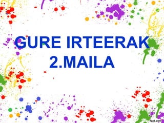 GURE IRTEERAK
   2.MAILA
 