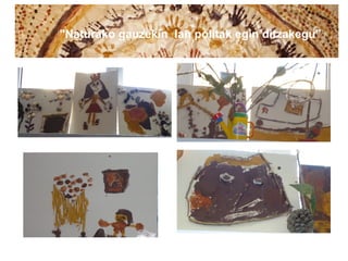 "Naturako gauzekin lan politak egin ditzakegu”
 