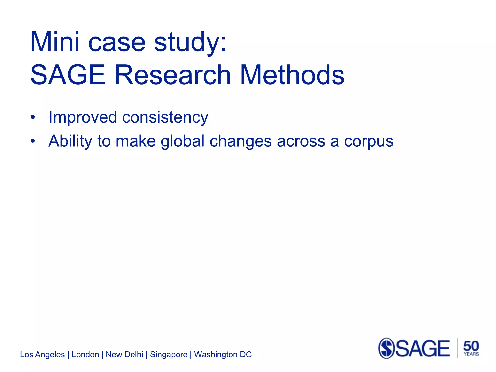 Los Angeles | London | New Delhi | Singapore | Washington DC
Mini case study:
SAGE Research Methods
• Improved consistency
• Ability to make global changes across a corpus
 