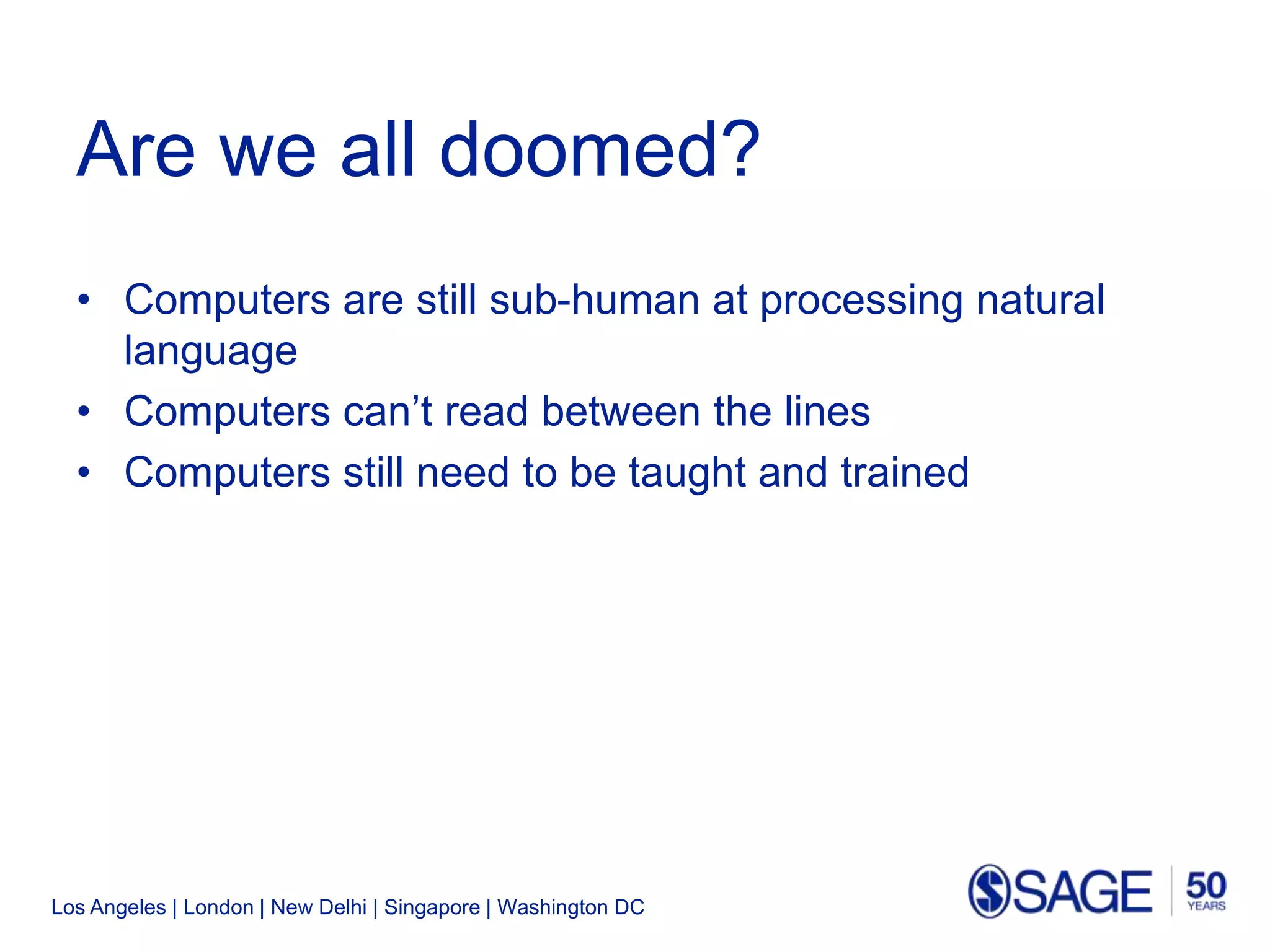 Los Angeles | London | New Delhi | Singapore | Washington DC
Are we all doomed?
• Computers are still sub-human at processing natural
language
• Computers can’t read between the lines
• Computers still need to be taught and trained
 