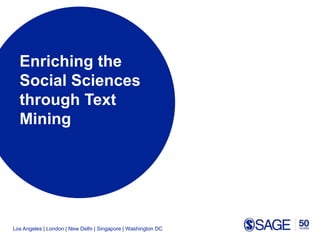 Los Angeles | London | New Delhi | Singapore | Washington DC
Enriching the
Social Sciences
through Text
Mining
 