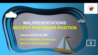 MALPRESENTATIONS
OCCIPUT POSTERIOR POSITION
Osama M Warda MD
Prof. of Obstetrics & Gynecology
Mansoura University-Egypt 2
 