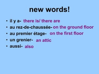 new words!
• il y a-
• au rez-de-chaussée-
• au premier étage-
• un grenier-
• aussi-
there is/ there are
on the ground floor
on the first floor
an attic
also
 